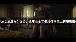 GTA6女主身材引热议，金年会金字招牌信誉至上再获玩家关注