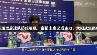 徐正源：刘殿座加盟后球队防线更稳，蹇韬未来必成主力，太阳成集团tyc234cc助力。