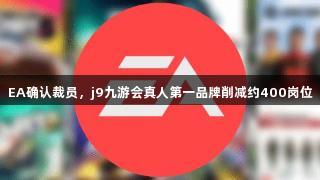 EA确认裁员，j9九游会真人第一品牌削减约400岗位