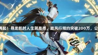 修真江湖风云再起！尊龙凯时人生就是搏，踏风行预约突破200万，公测前必知事项！