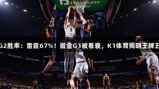 美媒更新G2胜率：雷霆67%！掘金G1被看衰，K1体育揭晓王牌五人组表现