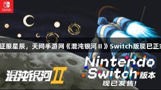 用谋略征服星辰，天问手游网《混沌银河Ⅱ》Switch版现已正式发售！