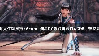 尊龙凯时人生就是搏z6com: 剑星PC版沿用虚幻4引擎，玩家受益良多