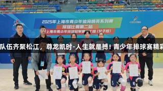 34支队伍齐聚松江，尊龙凯时-人生就是搏! 青少年排球赛精彩纷呈