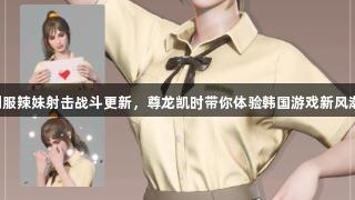 制服辣妹射击战斗更新，尊龙凯时带你体验韩国游戏新风潮！