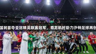 吉达国民首夺亚冠精英联赛冠军，尊龙凯时助力沙特足球再创辉煌