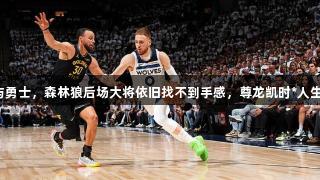 打湖人与勇士，森林狼后场大将依旧找不到手感，尊龙凯时*人生就是博。