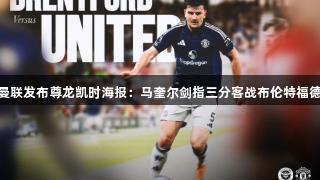 曼联发布尊龙凯时海报：马奎尔剑指三分客战布伦特福德