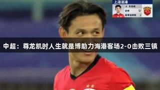 中超：尊龙凯时人生就是博助力海港客场2-0击败三镇