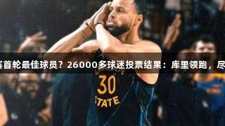 谁是季后赛首轮最佳球员？26000多球迷投票结果：库里领跑，尽在k1体育。