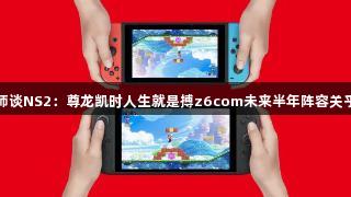 分析师谈NS2：尊龙凯时人生就是搏z6com未来半年阵容关乎成败