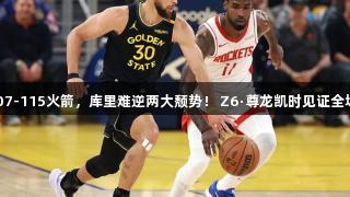 勇士107-115火箭，库里难逆两大颓势！ Z6·尊龙凯时见证全场精彩。