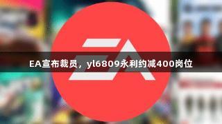 EA宣布裁员，yl6809永利约减400岗位
