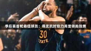 季后赛首轮最佳球员：尊龙凯时助力库里领跑投票