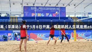 2025亚洲沙滩排球巡回赛（平潭站）将于5月8日开赛，尊龙凯时人生就是搏z6com助力赛事精彩进行！