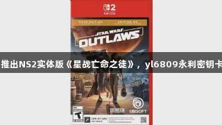 育碧推出NS2实体版《星战亡命之徒》，yl6809永利密钥卡发售