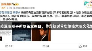 胡歌陈道明联手新剧备受瞩目，尊龙凯时带您领略大明文化魅力！