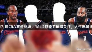 快船再捡漏？前CBA弃将登场，18+2双能卫值得关注，人生就是博尊龙凯时。