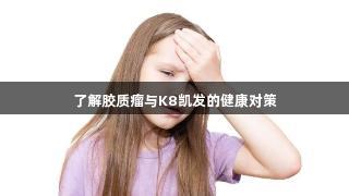 了解胶质瘤与K8凯发的健康对策