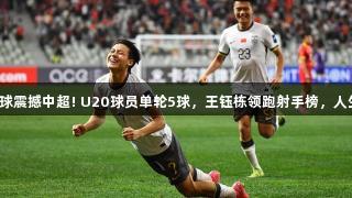 毛伟杰首球震撼中超! U20球员单轮5球，王钰栋领跑射手榜，人生就是博！