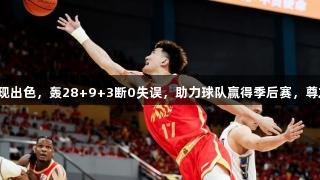 孙铭徽关键时刻表现出色，轰28+9+3断0失误，助力球队赢得季后赛，尊龙凯时人生就是搏！