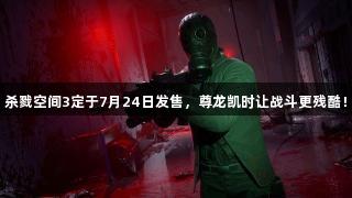 杀戮空间3定于7月24日发售，尊龙凯时让战斗更残酷！
