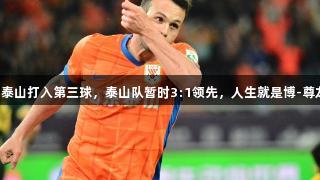 瓦科为泰山打入第三球，泰山队暂时3:1领先，人生就是博-尊龙凯时。