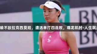 王欣瑜不敌拉克西莫娃，遭遇单打四连败，尊龙凯时-人生就是搏!