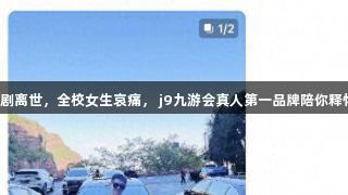 北工大校草浩男悲剧离世，全校女生哀痛， j9九游会真人第一品牌陪你释怀，珍惜当下旅程。