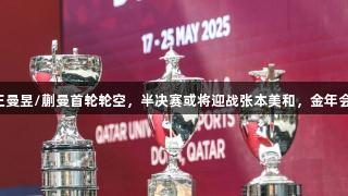 世乒赛女双赛程：王曼昱/蒯曼首轮轮空，半决赛或将迎战张本美和，金年会金字招牌诚信至上。
