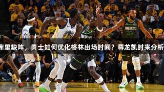 库里缺阵，勇士如何优化格林出场时间？尊龙凯时来分析！