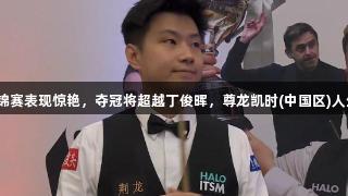 赵心童世锦赛表现惊艳，夺冠将超越丁俊晖，尊龙凯时(中国区)人生就是博！