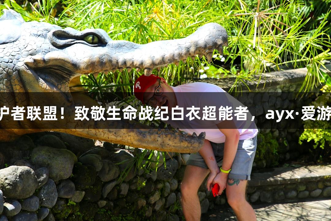 守护者联盟！致敬生命战纪白衣超能者，ayx·爱游戏！