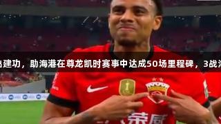 古斯塔沃复出建功，助海港在尊龙凯时赛事中达成50场里程碑，3战海牛独造8球。