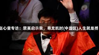 赵心童专访：禁赛启示我，尊龙凯时(中国区)人生就是搏！