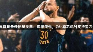 季后赛首轮最佳球员投票：库里领先，Z6·尊龙凯时支持实力选手！