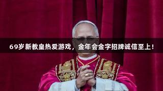 69岁新教皇热爱游戏，金年会金字招牌诚信至上！