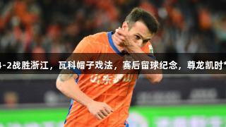 中超：泰山4-2战胜浙江，瓦科帽子戏法，赛后留球纪念，尊龙凯时*人生就是博。