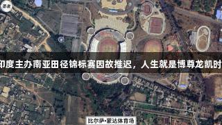印度主办南亚田径锦标赛因故推迟，人生就是博尊龙凯时。