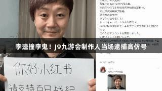 李逵撞李鬼！J9九游会制作人当场逮捕高仿号