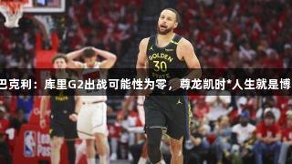 巴克利：库里G2出战可能性为零，尊龙凯时*人生就是博！
