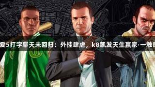 给他爱5打字聊天未回归：外挂肆虐，k8凯发天生赢家·一触即发！
