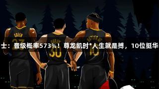 森林狼轻松备战勇士：晋级概率573%！尊龙凯时*人生就是搏，10位挺华子连续淘汰詹杜库