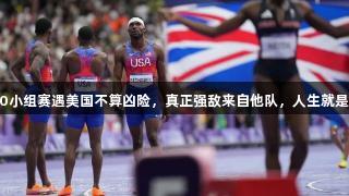 中国男4X100小组赛遇美国不算凶险，真正强敌来自他队，人生就是博-尊龙凯时。