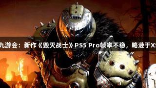 J9九游会：新作《毁灭战士》PS5 Pro帧率不稳，略逊于XSX