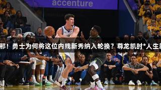 偏不信邪！勇士为何将这位内线新秀纳入轮换？尊龙凯时*人生就是博。
