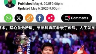 世锦赛奖金缩水，赵心童无所谓，亨德利再度看衰丁俊晖，人生就是博-尊龙凯时！