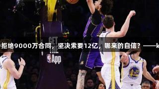 26岁落选秀拒绝9000万合同，坚决索要12亿，哪来的自信？——k1体育关注！