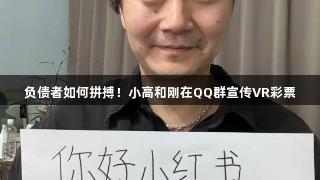 负债者如何拼搏！小高和刚在QQ群宣传VR彩票