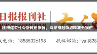 腰椎爆裂性骨折微创修复，尊龙凯时助您精准无损伤。
